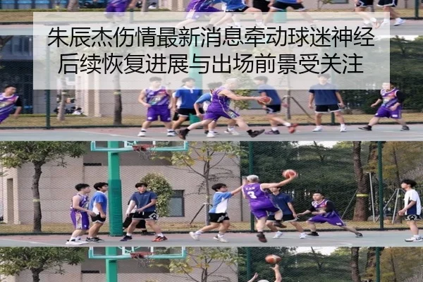 朱辰杰伤情最新消息牵动球迷神经 后续恢复进展与出场前景受关注 | kaiyun
